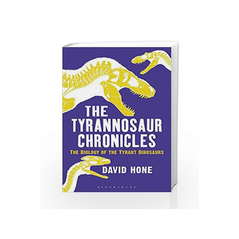 The Tyrannosaur Chronicles: The Biology of the Tyrant Dinosaurs (Bloomsbury Sigma) by David Hone Book-9781472911285