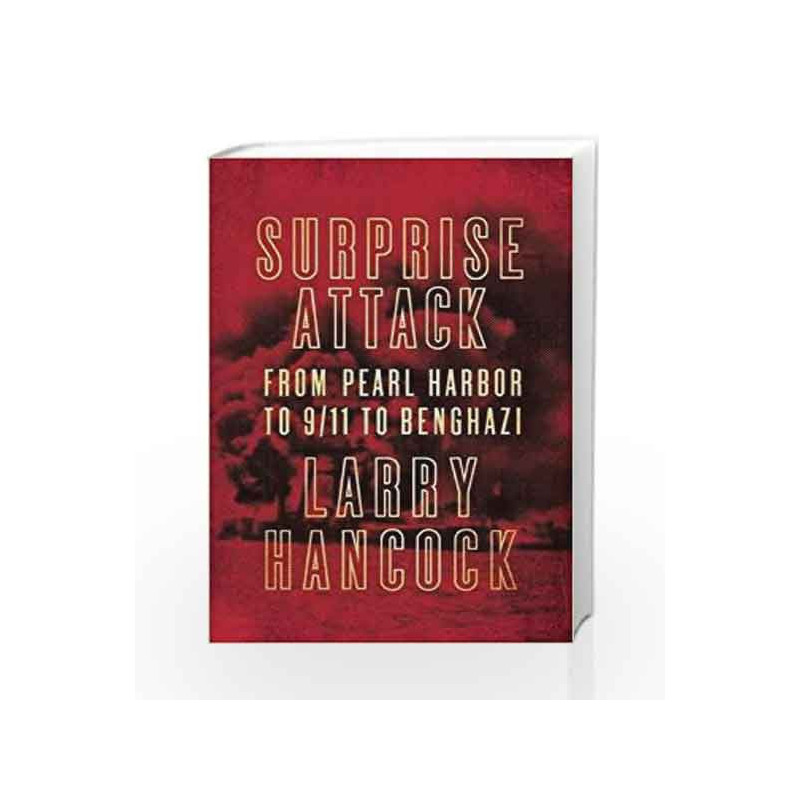 Surprise Attack: From Pearl Harbor to 9/11 to Benghazi by Larry Hancock Book-9781619027954