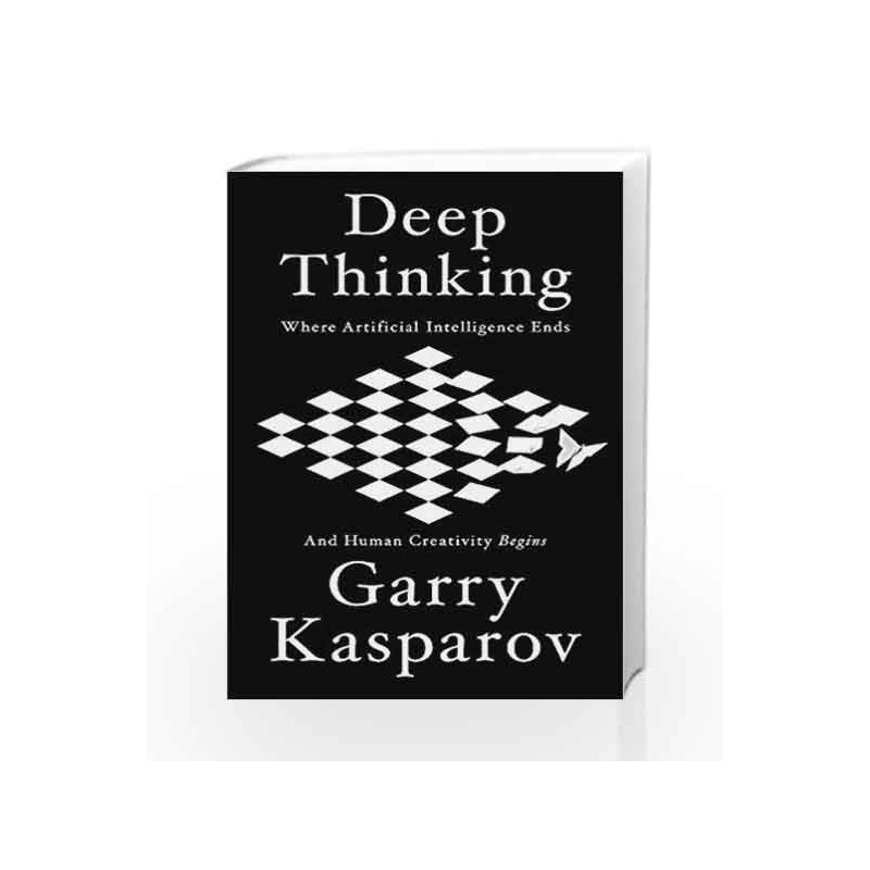 Deep Thinking: Where Machine Intelligence Ends and Human Creativity Begins by Garry Kaspsrov Book-9781473653498