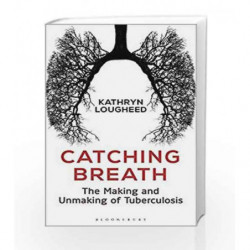 Catching Breath: The Making and Unmaking of Tuberculosis by Kathryn Lougheed Book-9789386432889
