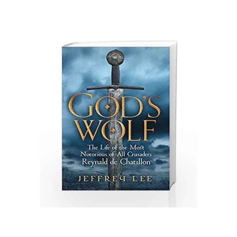 God's Wolf: The Life of the Most Notorious of All Crusaders: Reynald de Chatillon by Jeffrey Lee Book-9781782399285