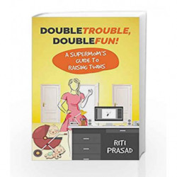 Double Trouble, Double Fun!: A Supermom's Guide to Raising Twins by Prasad Riti Book-9789385827723