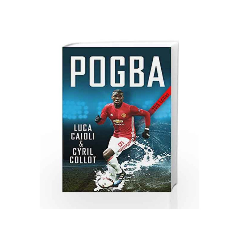 Pogba: The rise of Manchester United's Homecoming Hero (Luca Caioli) by CAIOLI LUCA Book-9781785782398