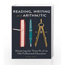 Reading, Writing and Arithmetic: Mastering the Three Rs of an Old-Fashioned Education by Daniel Smith Book-9781782438892