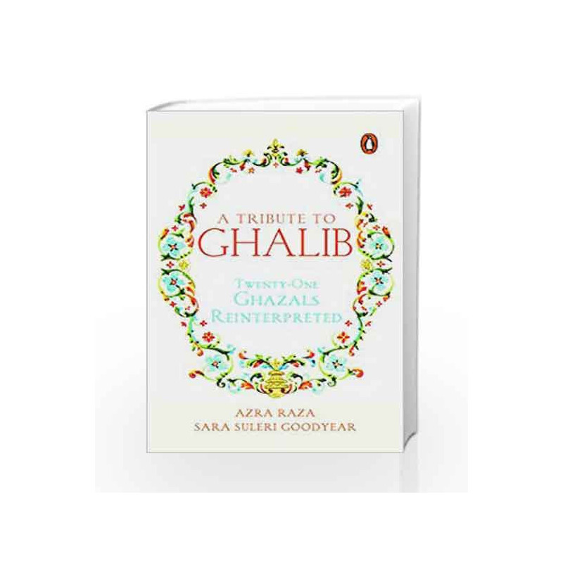 A Tribute to Ghalib: Twenty-One Ghazals Reinterpreted by Azra Raza & Sara Suleri Goodyear Book-9780143429098