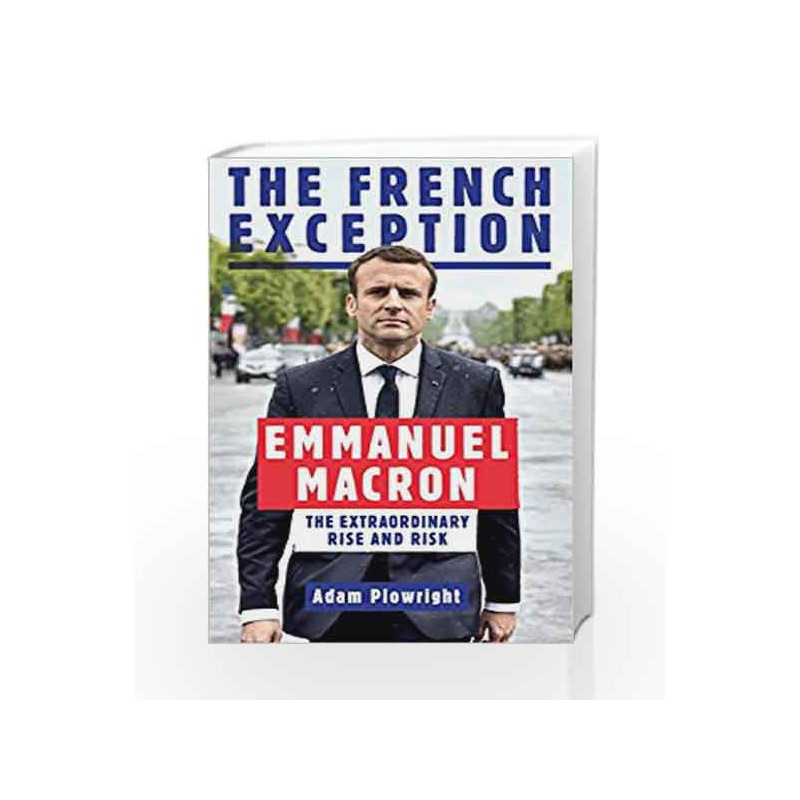 The French Exception: Emmanuel Macron - The Extraordinary Rise and Risk by Adam Plowright Book-9781785783111