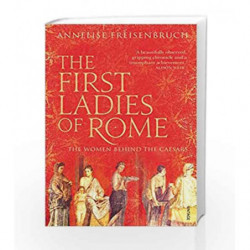 The First Ladies of Rome: The Women Behind the Caesars by Annelise Freisenbruch Book-9780099523932
