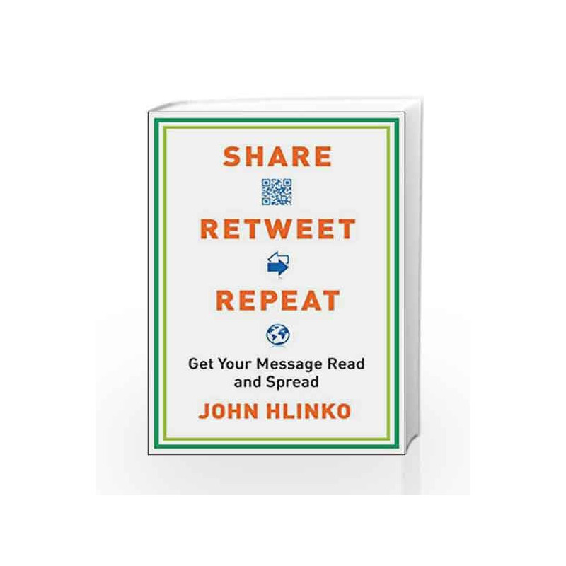 Share, Retweet, Repeat: Get Your Message Read and Spread by John Hlinko Book-9780735204614
