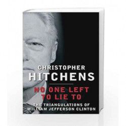 No One Left to Lie to: The Triangulations of William Jefferson Clinton by Christopher Hitchens Book-9780857898418