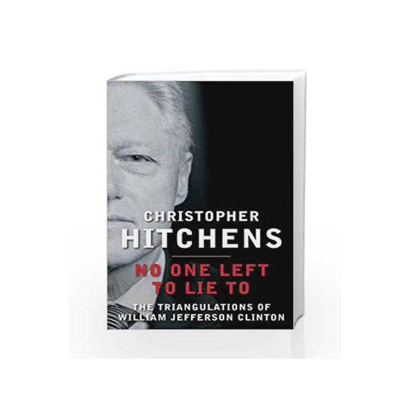No One Left to Lie to: The Triangulations of William Jefferson Clinton by Christopher Hitchens Book-9780857898418