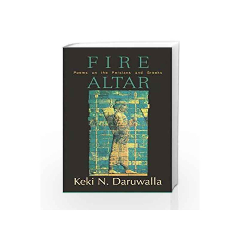 Fire Altar: Poems on the Persians and the Greeks by Daruwalla, Keki N Book-9789351160793