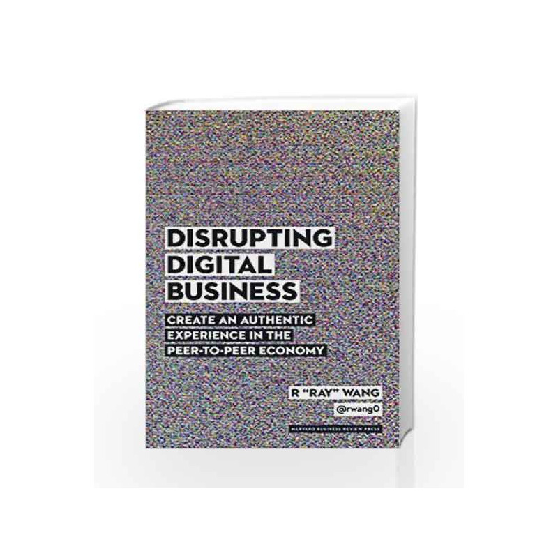 Disrupting Digital Business: Create an Authentic Experience in the Peer-to-Peer Economy by Wang R Ray Book-9781422142011