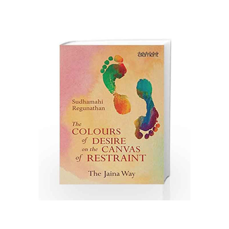 The Colours of Desire on the Canvas of Restraint: The Jaina Way by Sudhamahi Regunathan Book-9789351770565