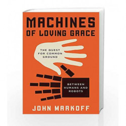 Machines of Loving Grace: The Quest for Common Ground Between Humans and Robots by John Markoff Book-9780062266682