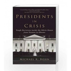 Presidents in Crisis: Tough Decisions inside the White House from Truman to Obama by Michael K. Bohn Book-9781628726053