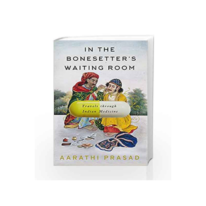 In the Bonesetter's Waiting Room: Travels Through Indian Medicine by Prasad Aarathi Book-9781781257630