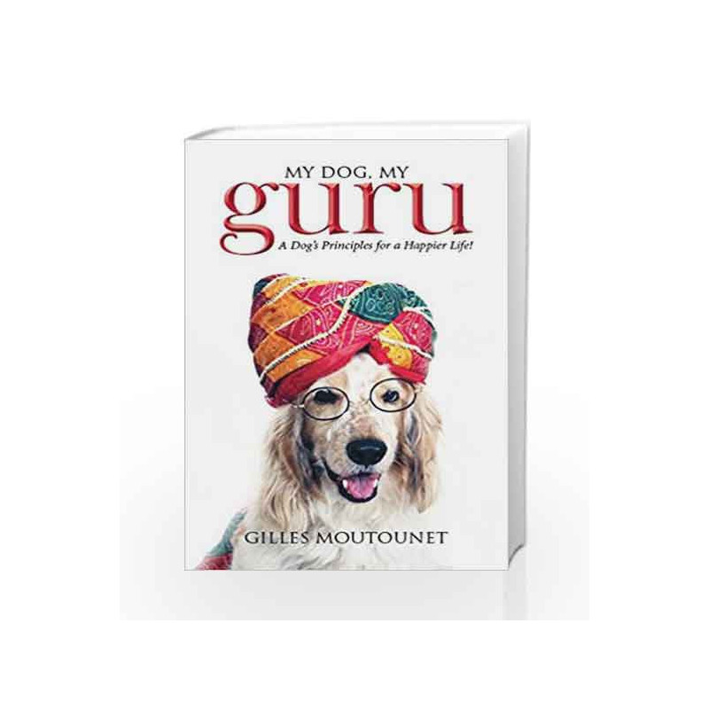 My Dog, My Guru: A Dog's Principles for a Happier Life! by Moutounet,Gilles Book-9789385827259