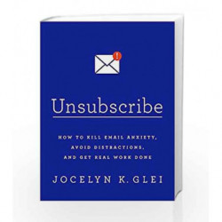 Unsubscribe: How to Kill Email Anxiety, Avoid Distractions and Get Real Work Done by Glei, Jocelyn K. Book-9780349414485