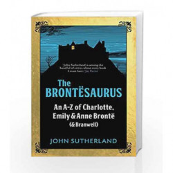 The Brontesaurus: An A-Z of Charlotte, Emily and Anne Bronte (and Branwell) by Sutherland, John Book-9781785781438