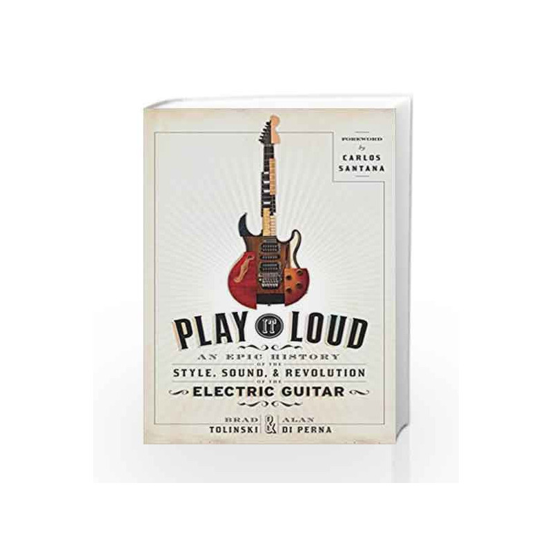 Play It Loud: An Epic History of the Style, Sound, and Revolution of the Electric Guitar by Tolinski brad Book-9780385540995