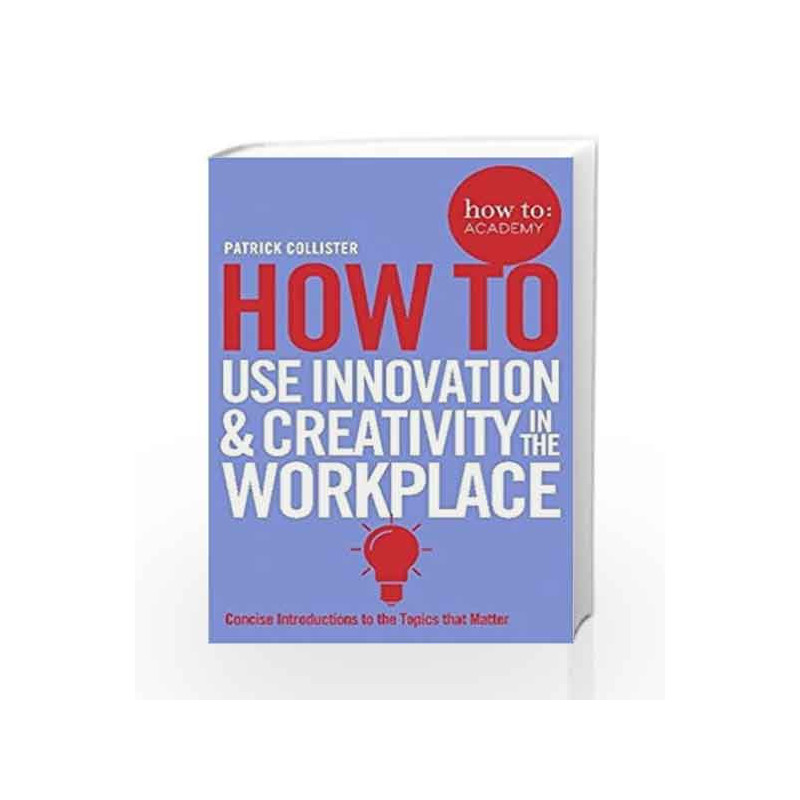 How to Use Innovation and Creativity in the Workplace (How To: Academy) by Patrick Collister Book-9781509814459