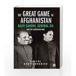 The Great Game in Afghanistan: Rajiv Gandhi, General Zia and the Unending War by Kallol Bhattacherjee Book-9789352644391