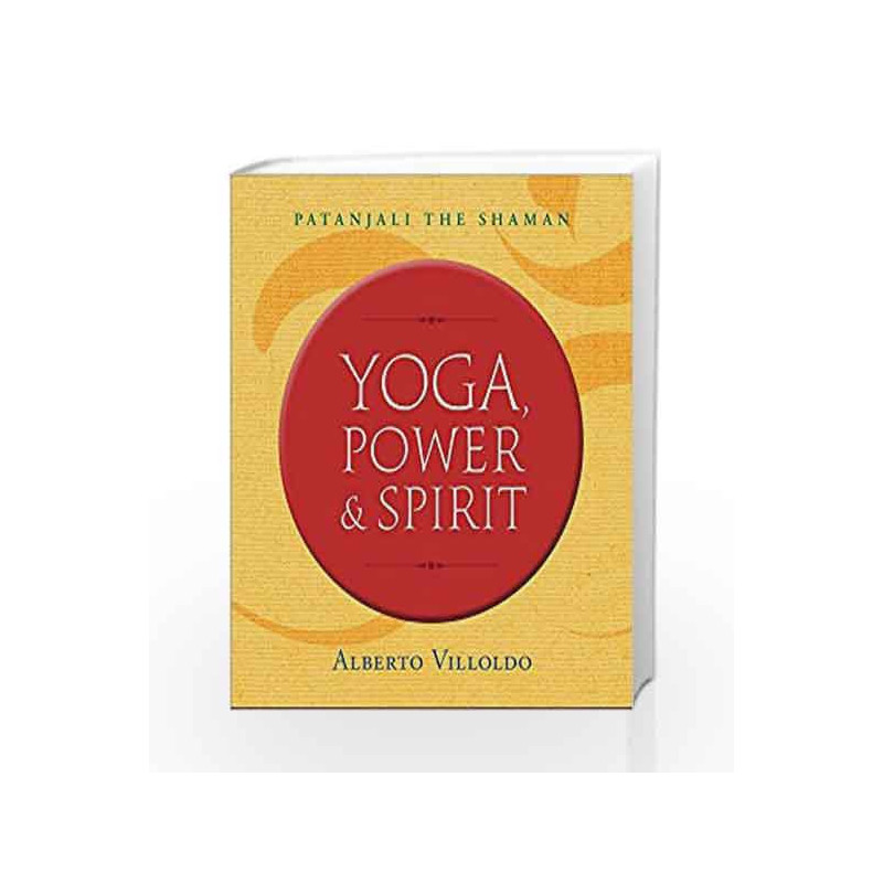 Yoga, Power & Spirit: Patanjali the Shaman by Alberto Villoldo Book-9789385827914