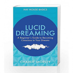 Lucid Dreaming: A Beginner's Guide to Becoming Conscious in Your Dreams by Morley