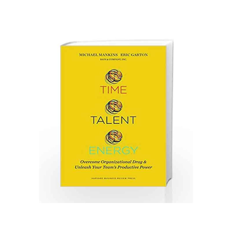 Time, Talent, Energy: Overcome Organizational Drag and Unleash Your Team's Productive Power by Mankins, Michael C.