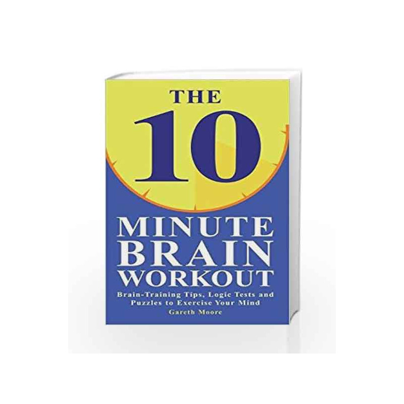 The 10-Minute Brain Workout: Brain Training Tips, Logic Tests and Puzzles to Exercise Your Mind by Gareth Moore