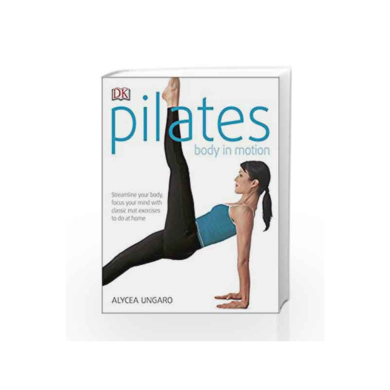 Pilates Body in Motion: Streamline Your Body, Focus Your Mind with Classic Mat Exercises to do at Home by Alycea Ungaro