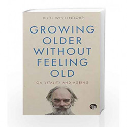 Growing Older without Feeling Old: On Vitality and Ageing book -9789385755859 front cover