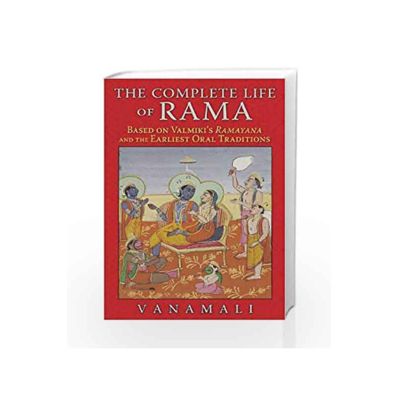The Complete Life of Rama: Based on ValmikiÃ¢â‚¬â„¢s Ramayana and the Earliest Oral Traditions book -9781620553190 front cover