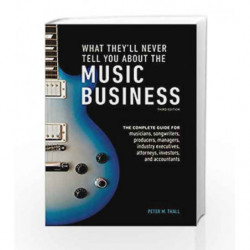 What They'll Never Tell You About the Music Business, Third Edition: The Complete Guide for Musicians, Songwriters, Producers, M