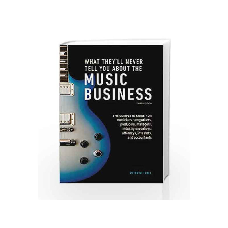 What They'll Never Tell You About the Music Business, Third Edition: The Complete Guide for Musicians, Songwriters, Producers, M