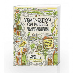 Fermentation on Wheels: Road Stories, Food Ramblings, and 50 Do-It-Yourself Recipes from Sauerkraut, Kombucha, and Yogurt to Mis