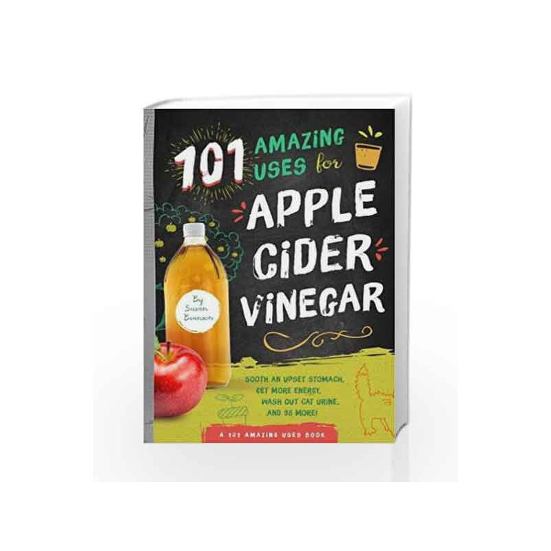 101 Amazing Uses for Apple Cider Vinegar: Soothe an Upset Stomach, Get More Energy, Wash Out Cat Urine and 98 More! book -978164
