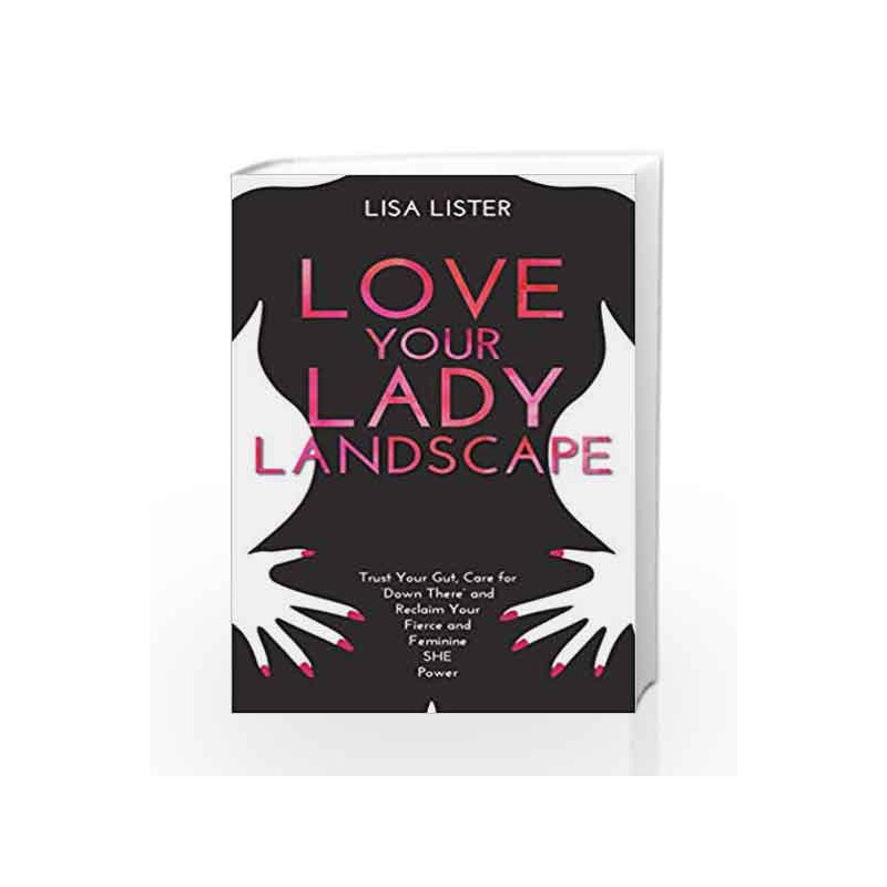 Love Your Lady Landscape: Trust Your Gut, Care for 'Down There' and Reclaim Your Fierce and Feminine SHE Power book -97817818073