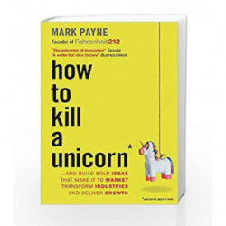 How to Kill a Unicorn: ...and Build Bold Ideas that Make It to Market, Transform Industries and Deliver Growth book -97818578862