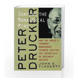 Peter Drucker: Shaping the Managerial Mind: Shaping the Managerial Mind - How the World's Foremost Management Thinker Crafted th