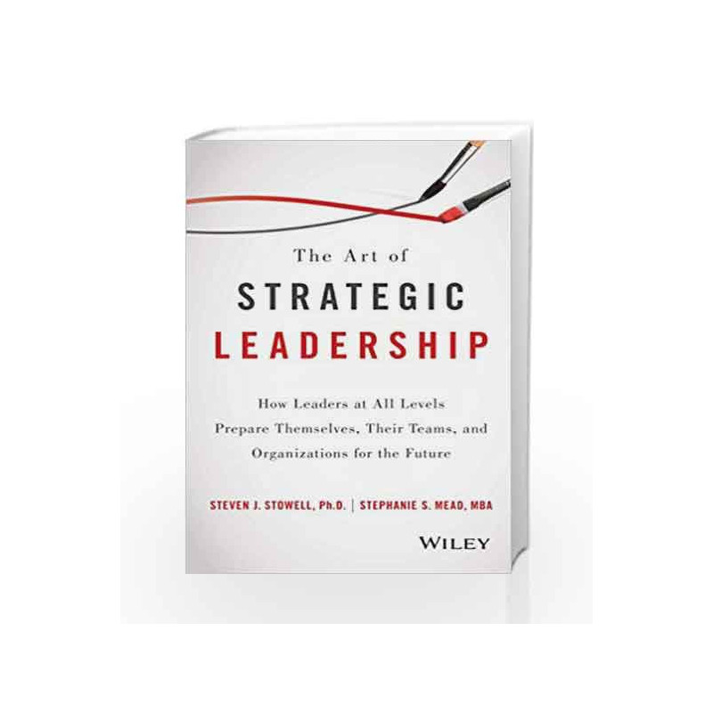 The Art of Strategic Leadership: How Leaders at All Levels Prepare Themselves, Their Teams, and Organizations for the Future boo