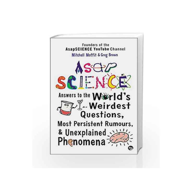 ASAP Science: Answers to the World's Weirdest Questions, Most Persistent Rumours and Unexplained Phenomena by Brown Greg & Moffi