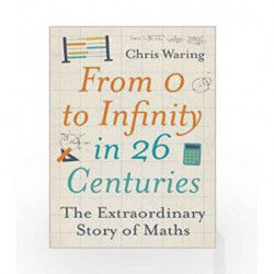 From 0 to Infinity in 26 Centuries: The extraordinary story of maths by Chris Waring Book-9781782436751