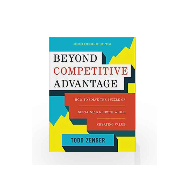Beyond Competitive Advantage: How to Solve the Puzzle of Sustaining Growth While Creating Value by Todd Zenger Book-978163369000