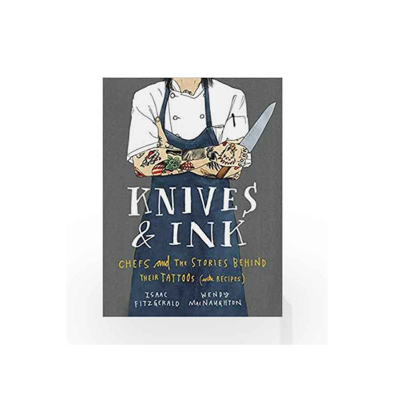 Knives & Ink: Chefs and the Stories Behind Their Tattoos (with Recipes) by Isaac Fitzgerald and Wendy MacNaughton Book-978163286