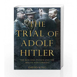 The Trial of Adolf Hitler: The Beer Hall Putsch and the Rise of Nazi Germany by David King Book-9781447251125
