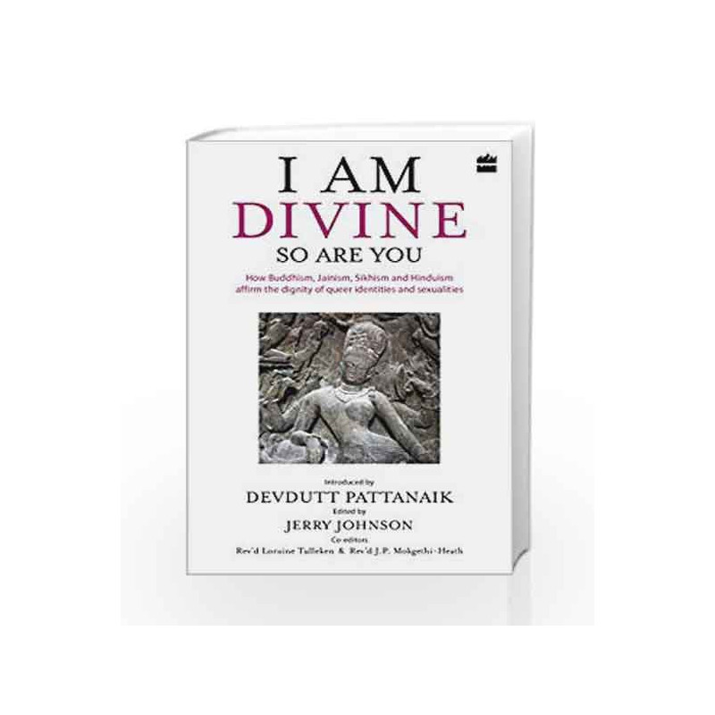 I Am Divine. So Are You: How Buddhism, Jainism, Sikhism and Hinduism Affirm the Dignity of Queer Identities and Sexualities by D