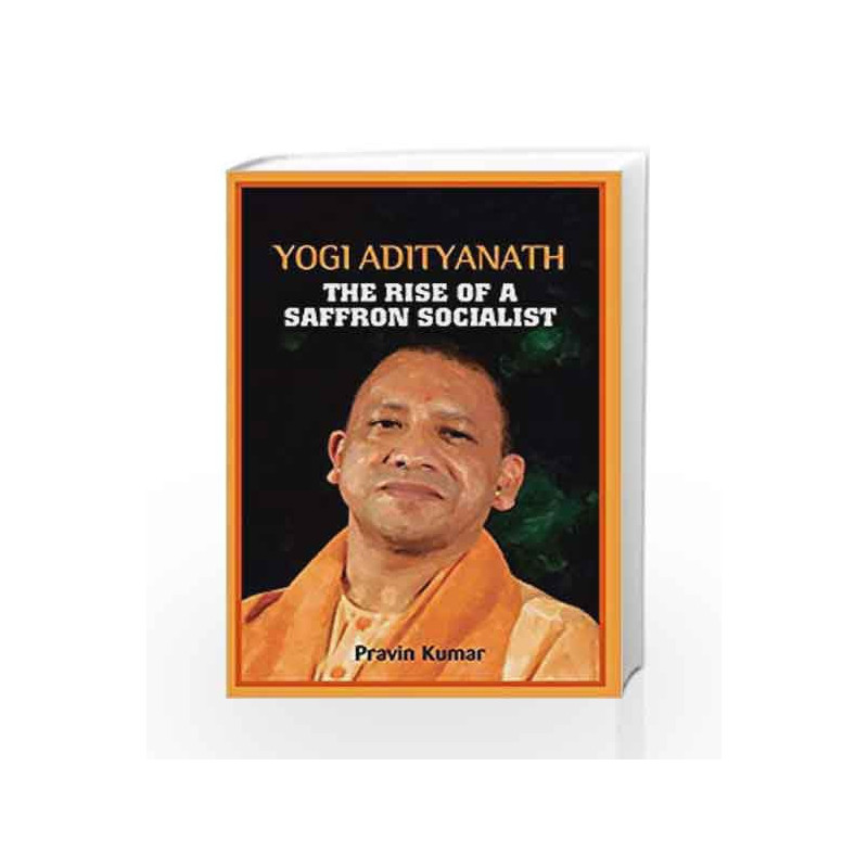 YOGI ADITYANATH THE RISE OF A SAFFRON SOCIALIST by Kumar, Pravin Book-9789386206565