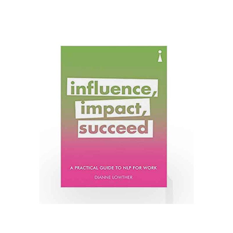 Influence, Impact, Succeed: A Practical Guide to NLP for Work (Practical Guide Series) by Dianne Lowther Book-9781785783265