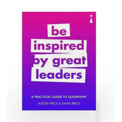 Be Inspired by Great Leaders: A Practical Guide to Leadership (Practical Guide Series) by Alison Price
